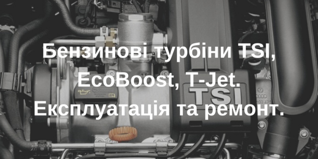 Бензинові турбіни TSI, EcoBoost, T-Jet. Експлуатація та ремонт.