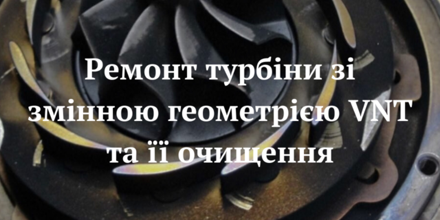 Ремонт турбіни зі змінною геометрією VNT та її очищення