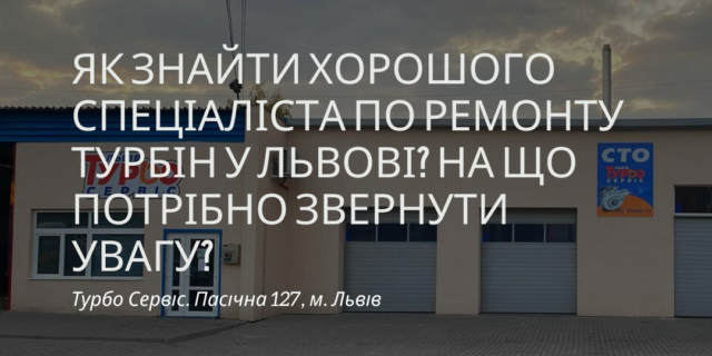 Як знайти хорошого спеціаліста по ремонту турбін у Львові? На що потрібно звернути увагу?